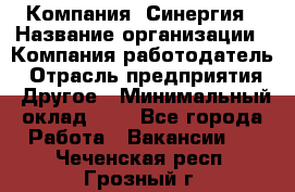 Компания «Синергия › Название организации ­ Компания-работодатель › Отрасль предприятия ­ Другое › Минимальный оклад ­ 1 - Все города Работа » Вакансии   . Чеченская респ.,Грозный г.